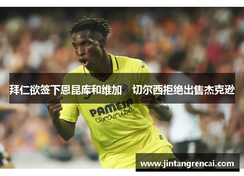 拜仁欲签下恩昆库和维加　切尔西拒绝出售杰克逊